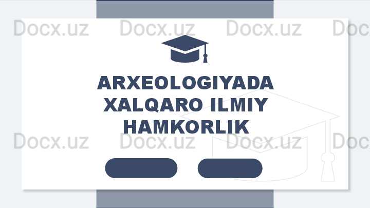 ARXEOLOGIYADA 
XALQARO ILMIY 
HAMKORLIK  