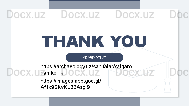 THANK YOU
ADABIYOTLAT
https://archaeology.uz/sahifalar/xalqaro-
hamkorlik
https://images.app.goo.gl/
Af1x9SKvKLB3Asgi9  