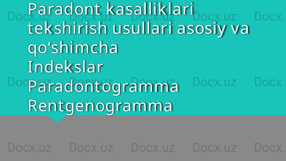 Paradont  k asallik lari 
t ek shirish usullari asosiy  v a 
qoʻshimcha
Indek slar 
Paradont ogramma
Rent genogramma