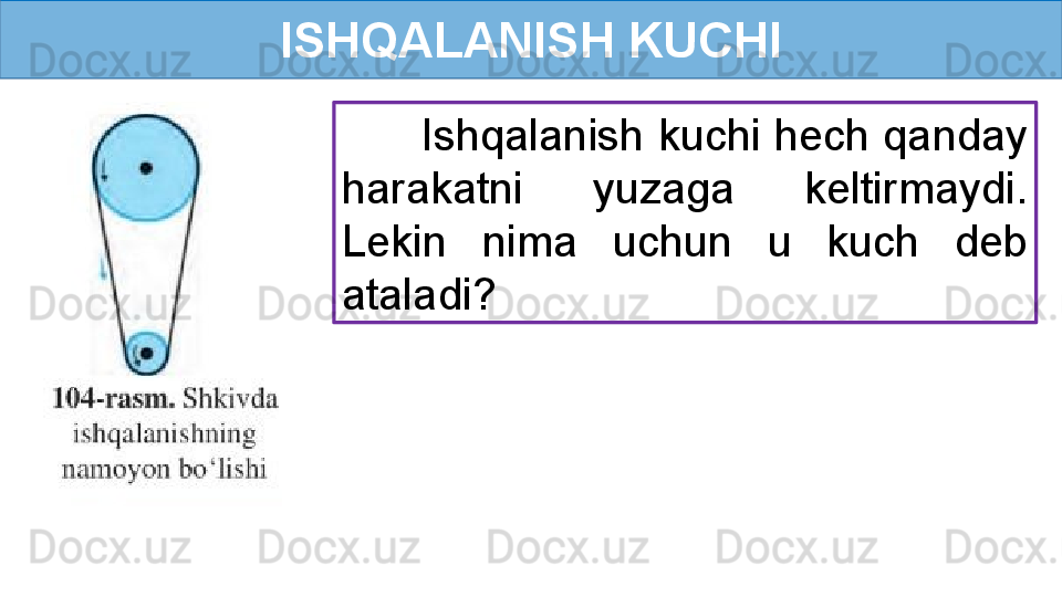 ISHQALANISH KUCHI
       Ishqalanish kuchi hech qanday 
harakatni  yuzaga  keltirmaydi. 
Lekin  nima  uchun  u  kuch  deb 
ataladi? 