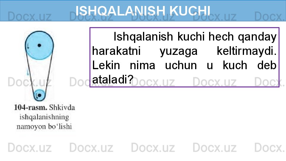 ISHQALANISH KUCHI
       Ishqalanish kuchi hech qanday 
harakatni  yuzaga  keltirmaydi. 
Lekin  nima  uchun  u  kuch  deb 
ataladi?