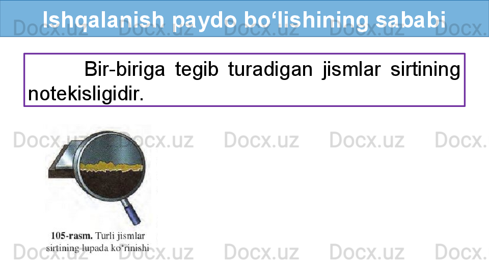 Ishqalanish paydo bo‘lishining sababi
            Bir-biriga  tegib  turadigan  jismlar  sirtining 
notekisligidir. 