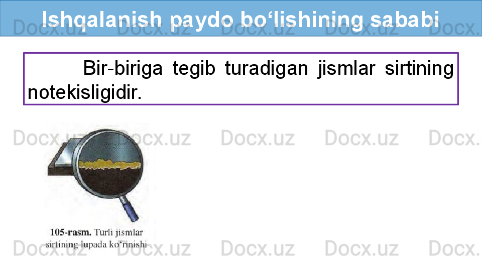 Ishqalanish paydo bo‘lishining sababi
            Bir-biriga  tegib  turadigan  jismlar  sirtining 
notekisligidir.