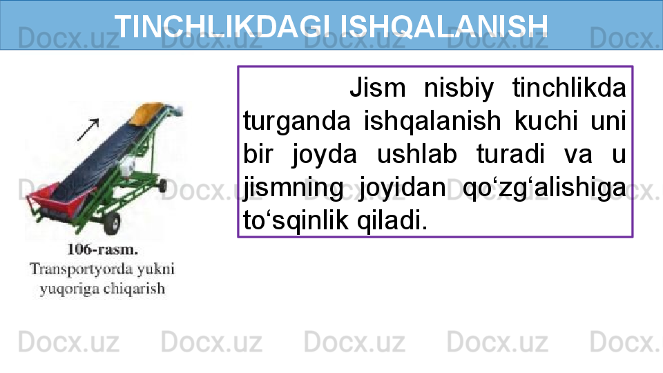 TINCHLIKDAGI ISHQALANISH
            Jism  nisbiy  tinchlikda 
turganda  ishqalanish  kuchi  uni 
bir  joyda  ushlab  turadi  va  u 
jismning  joyidan  qo‘zg‘alishiga 
to‘sqinlik qiladi. 