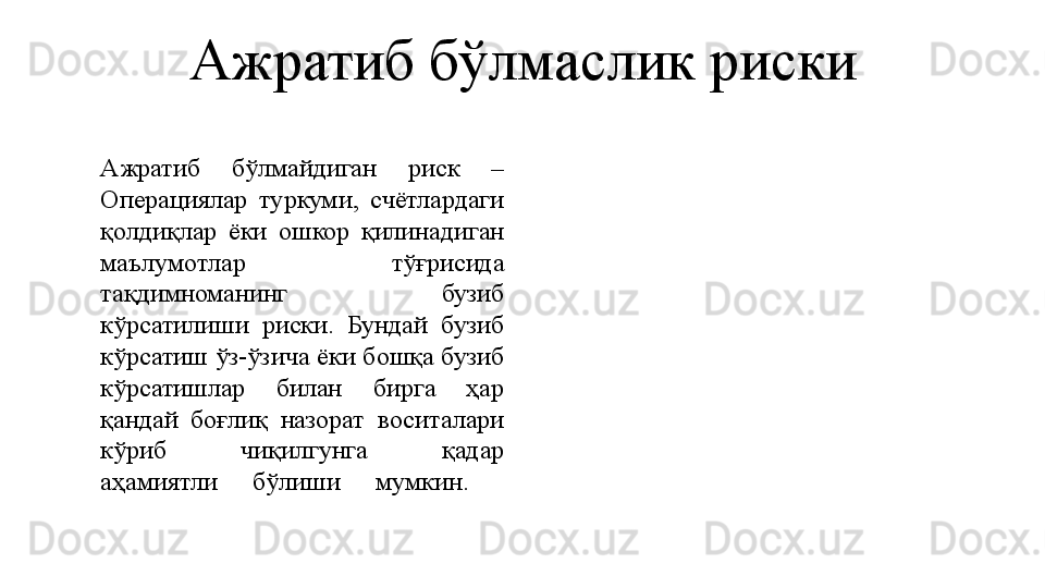 Ажратиб бўлмаслик риски
Ажратиб  бўлмайдиган  риск  – 
Операциялар  туркуми,  счётлардаги 
қолдиқлар  ёки  ошкор  қилинадиган 
маълумотлар  тўғрисида 
тақдимноманинг  бузиб 
кўрсатилиши  риски.  Бундай  бузиб 
кўрсатиш ўз-ўзича ёки бошқа бузиб 
кўрсатишлар  билан  бирга  ҳар 
қандай  боғлиқ  назорат  воситалари 
кўриб  чиқилгунга  қадар
аҳамиятли  бўлиши  мумкин.