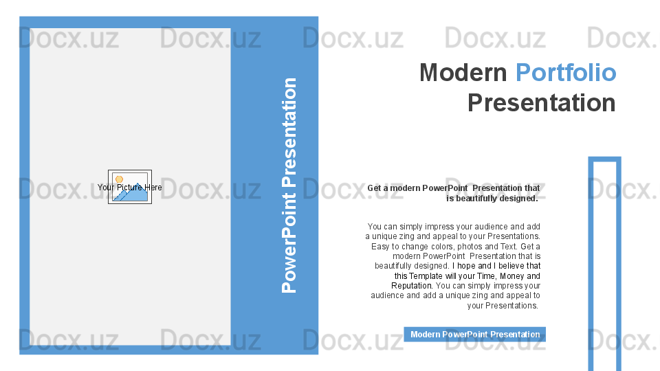 Modern  Portfolio 
Presentation
You can simply impress your audience and add 
a unique zing and appeal to your Presentations. 
Easy to change colors, photos and Text. Get a 
modern PowerPoint  Presentation that is 
beautifully designed.  I hope and I believe that 
this Template will your Time, Money and 
Reputation.  You can simply impress your 
audience and add a unique zing and appeal to 
your Presentations. Get a modern PowerPoint  Presentation that 
is beautifully designed. 
Modern PowerPoint PresentationP
o
w
e
r
P
o
in
t P
r
e
s
e
n
ta
tio
nYour Picture Here 