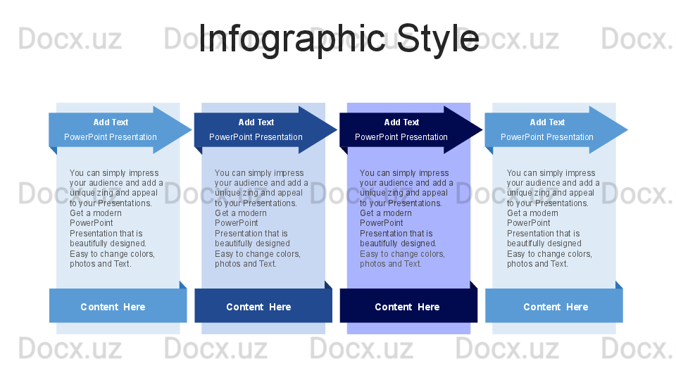 Infographic Style
You can simply impress 
your audience and add a 
unique zing and appeal 
to your Presentations. 
Get a modern 
PowerPoint  
Presentation that is 
beautifully designed 
Easy to change colors, 
photos and Text.  Add Text
PowerPoint Presentation 
Content  Here You can simply impress 
your audience and add a 
unique zing and appeal 
to your Presentations. 
Get a modern 
PowerPoint  
Presentation that is 
beautifully designed. 
Easy to change colors, 
photos and Text.  Add Text
PowerPoint Presentation 
Content  Here You can simply impress 
your audience and add a 
unique zing and appeal 
to your Presentations. 
Get a modern 
PowerPoint  
Presentation that is 
beautifully designed 
Easy to change colors, 
photos and Text.  Add Text
PowerPoint Presentation 
Content  HereYou can simply impress 
your audience and add a 
unique zing and appeal 
to your Presentations. 
Get a modern 
PowerPoint  
Presentation that is 
beautifully designed. 
Easy to change colors, 
photos and Text.  Add Text
PowerPoint Presentation 
Content  Here 