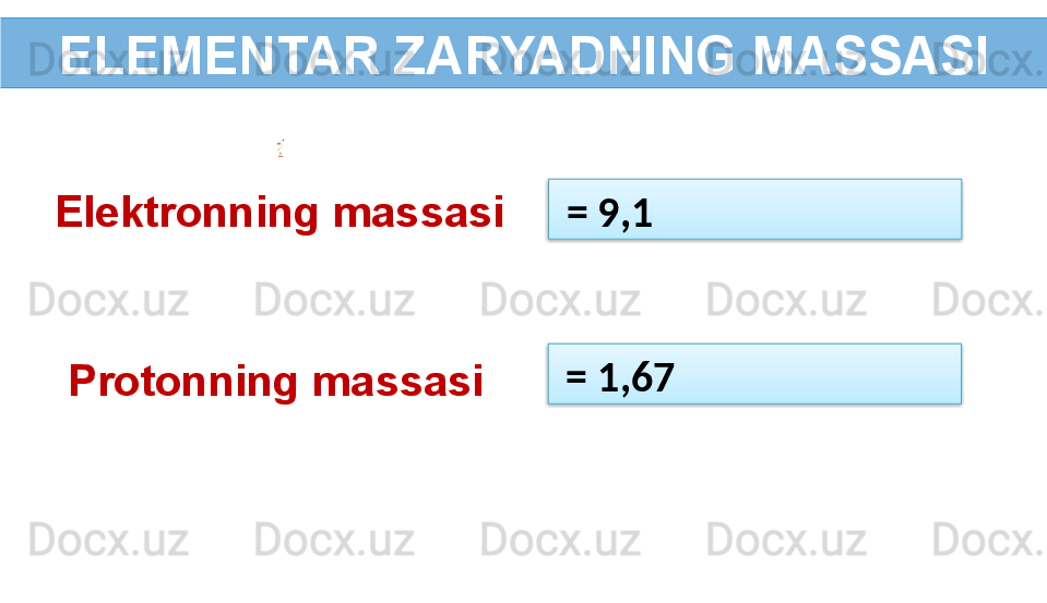 ELEMENTAR ZARYADNING MASSASI
  = 9,1 
  = 1,67 Elektronning massasi
Protonning massasi   