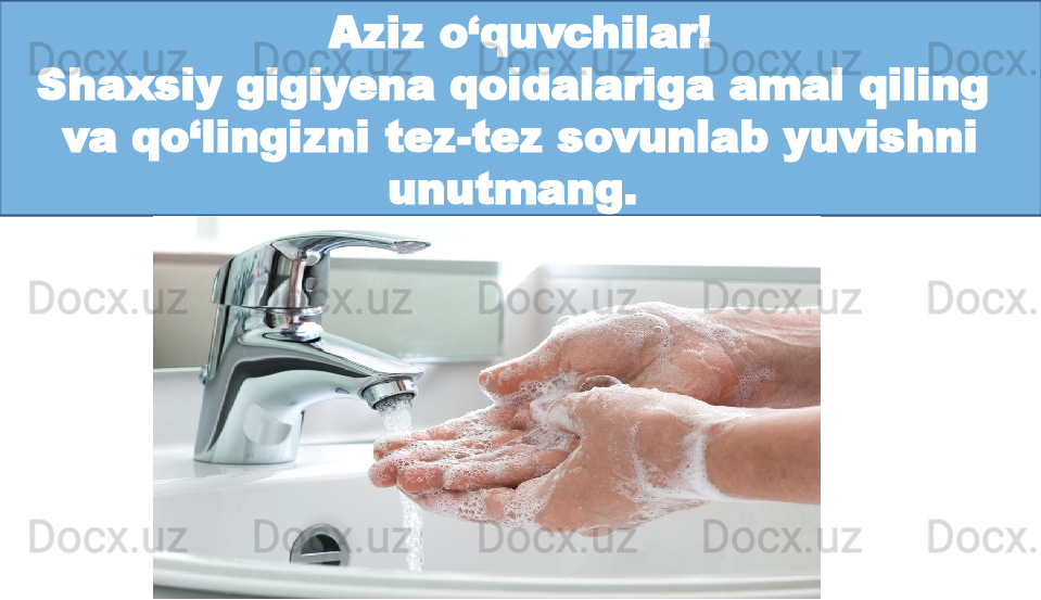 Aziz o‘quvchilar!
Shaxsiy gigiyena qoidalariga amal qiling 
va qo‘lingizni tez-tez sovunlab yuvishni 
unutmang.  