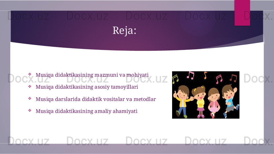 Reja:

Musiqa didaktikasining mazmuni va mohiyati

Musiqa didaktikasining asosiy tamoyillari

Musiqa darslarida didaktik vositalar va metodlar

Musiqa didaktikasining amaliy ahamiyati        