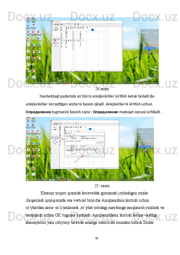 24-rasm
   Navbatdagi qadamda so’zlarni aniqlanishlar kiritish ketak boladi.Bu 
aniqlanishlar korsatilgan sozlarni bayon qiladi .Aniqlashlarni kiritish uchun 
Oпределение  tugmasini bosish zazur.  Определение  muloqat oynasi ochiladi .  
25- rasm
    Ekranni yuqori qismida krosvodda gorizantal joylashgan sozlar 
chiqariladi quyiqismida esa vertical boyicha Aniqlanishini kiritish uchun 
ro’yhatdan zarur so’z tanlanadi ,ro’yhat ostidagi maydonga aniqlanish yoziladi va 
tasdiqlash uchun OK tugmasi bosiladi .Aniqlanishlarni kiritish ketma –ketligi 
ahamiyatsiz yani ixtiyoriy tartibda amalga oshirilishi mumkin boladi.Sozlar 
18 