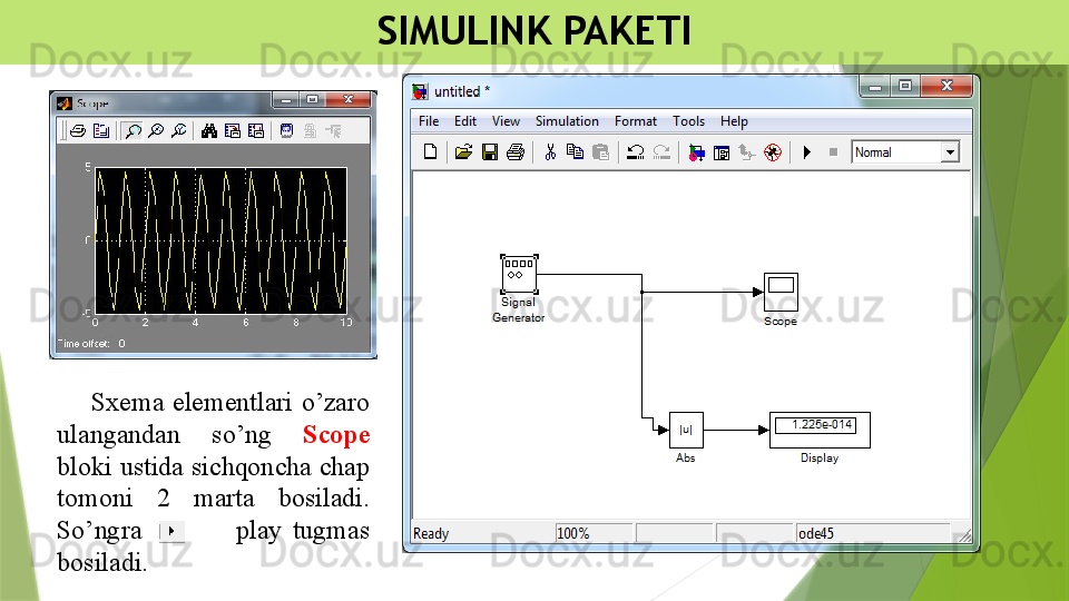 SIMULINK PAKETI
        Sxema  elementlari  o’zaro 
ulangandan  so’ng  Scope 
bloki ustida sichqoncha chap 
tomoni  2  marta  bosiladi. 
So’ngra                  play  tugmas 
bosiladi.
