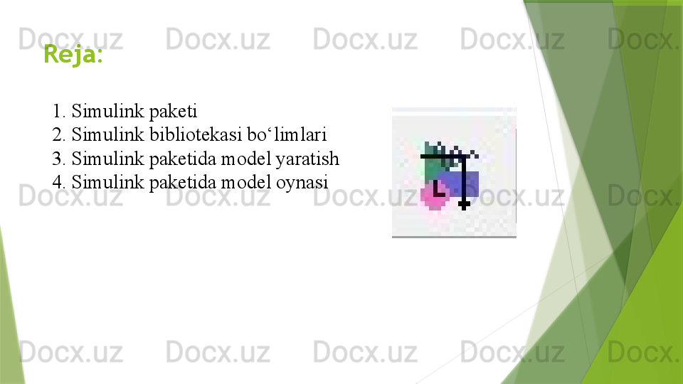 Reja:
1. Simulink paketi
2. Simulink bibliotekasi bo‘limlari
3. Simulink paketida model yaratish
4. Simulink paketida model oynasi                 