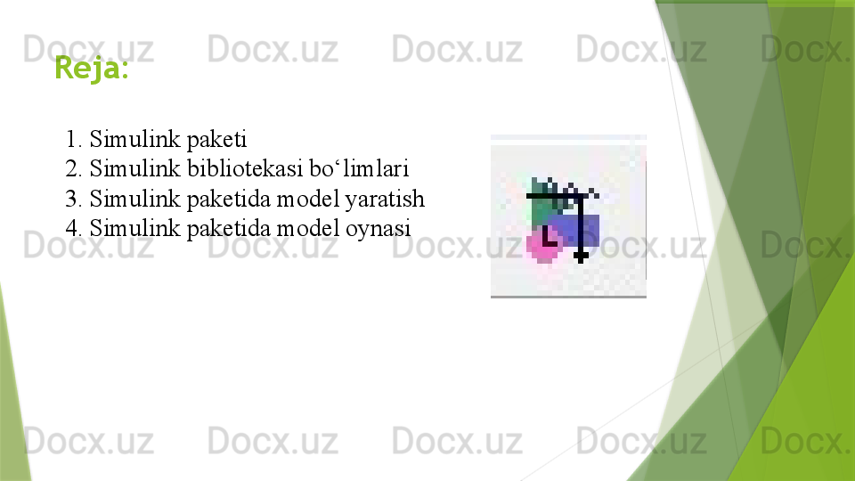 Reja:
1. Simulink paketi
2. Simulink bibliotekasi bo‘limlari
3. Simulink paketida model yaratish
4. Simulink paketida model oynasi