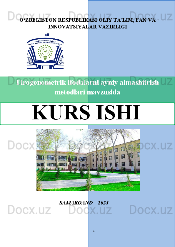 O‘ZBEKISTON RESPUBLIKASI OLIY TA’LIM, FAN VA
INNOVATSIYALAR VAZIRLIGI
     
                          SAMARQAND   –   2025
1Tirogonometrik ifodalarni ayniy almashtirish
metodlari mavzusida
KURS ISHI 