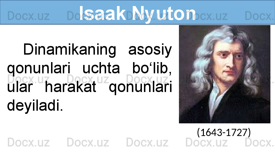 Isaak Nyuton
Dinamikaning  asosiy 
qonunlari  uchta  bo‘lib, 
ular  harakat  qonunlari 
deyiladi.
(1643-1727) 