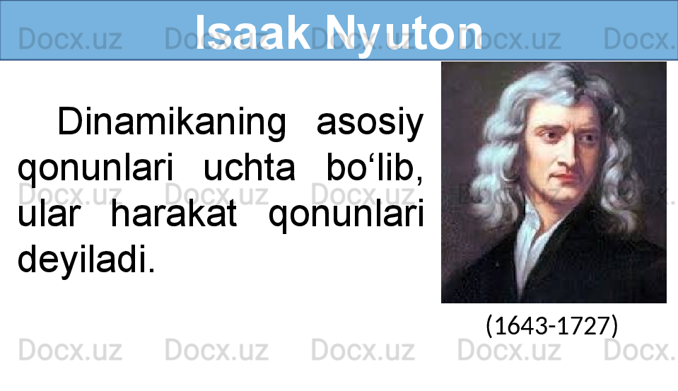 Isaak Nyuton
Dinamikaning  asosiy 
qonunlari  uchta  bo‘lib, 
ular  harakat  qonunlari 
deyiladi.
(1643-1727)
