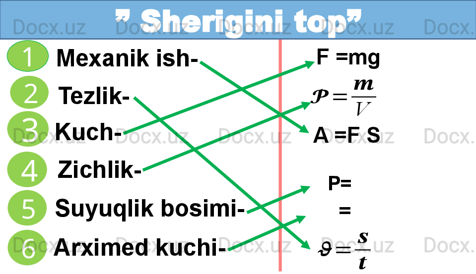 Kuch-
Zichlik-Tezlik-1
2
3                ”  Sherigini top”
4
5 Mexanik ish-
  Suyuqlik bosimi-
6 Arximed kuchi-??????	=	
??????
??????	
??????	=	
??????
V A =F S
P=  
=  F =mg  