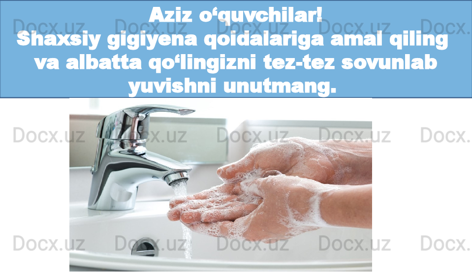 Aziz o‘quvchilar!
Shaxsiy gigiyena qoidalariga amal qiling 
va albatta qo‘lingizni tez-tez sovunlab 
yuvishni unutmang.  