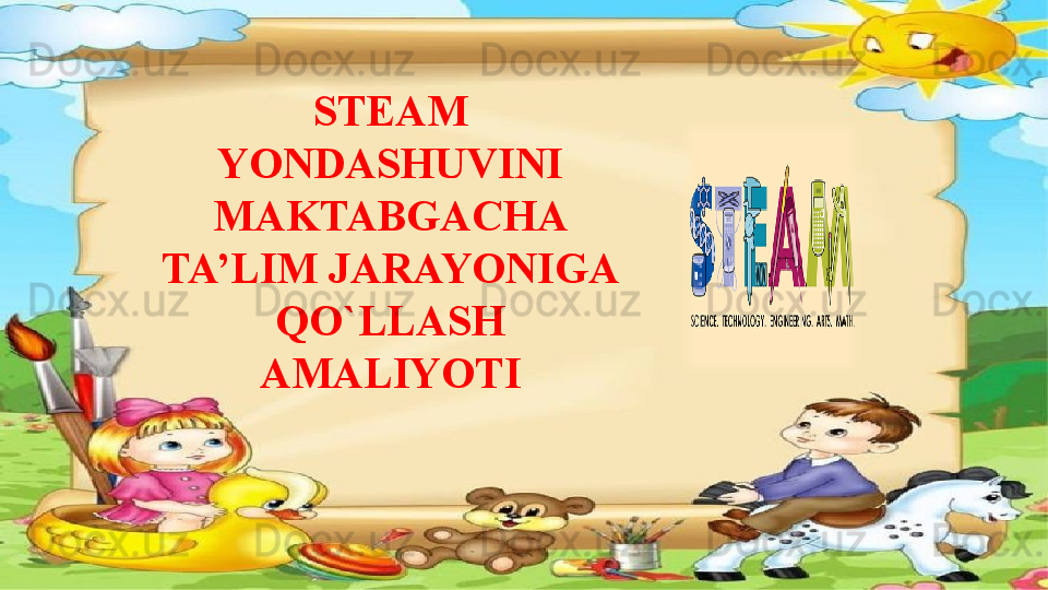 STEAM 
YONDASHUVINI 
MAKTABGACHA 
TA’LIM JARAYONIGA 
QO`LLASH 
AMALIYOTI