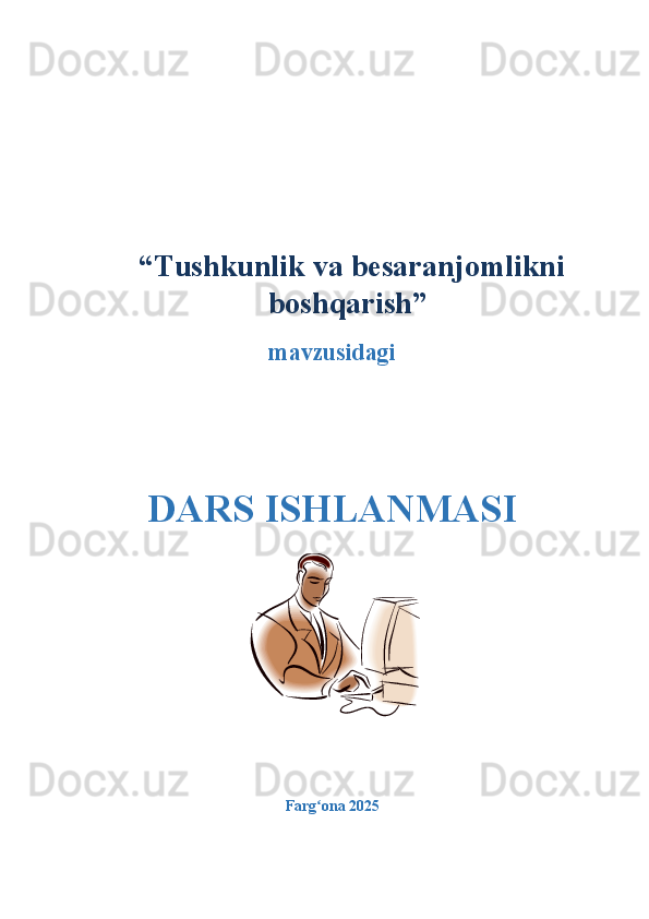   “ Tushkunlik va besaranjomlikni
boshqarish ”
mavzusidagi
DARS ISHLANMASI
Farg ona 2025  ʻ 