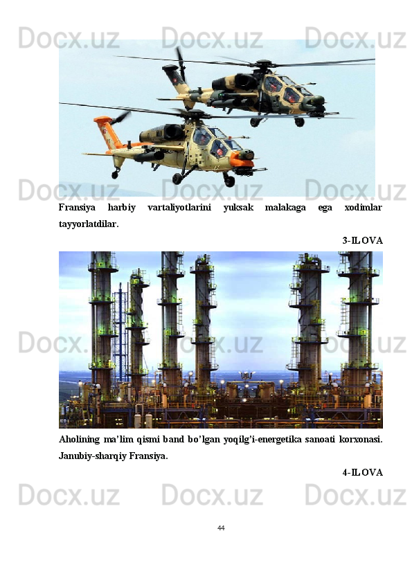 Fransiya   harbiy   vartaliyotlarini   yuksak   malakaga   ega   xodimlar
tayyorlatdilar.
3-ILOVA
Aholining   ma’lim   qismi   band   bo’lgan   yoqilg’i-energetika   sanoati   korxonasi.
Janubiy-sharqiy Fransiya.
4-ILOVA
44