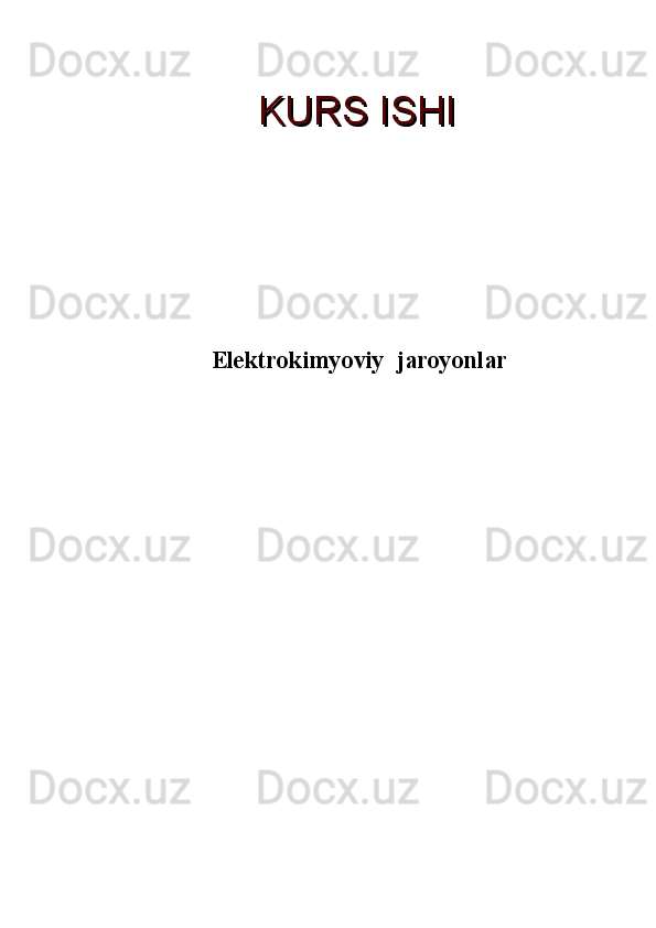 Elektrokimyoviy  jaroyonlar
                              KURS ISHIKURS ISHI 