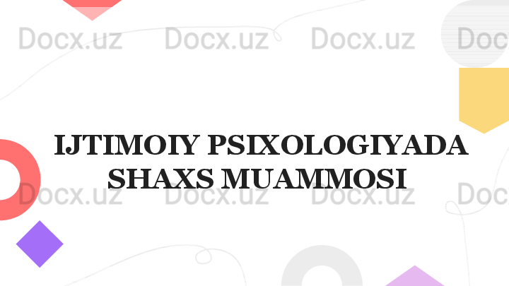   IJTIMOIY PSIXOLOGIYADA 
SHAXS MUAMMOSI 