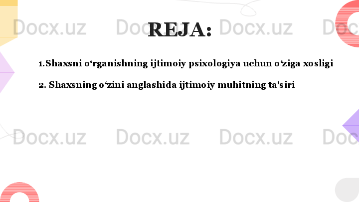 REJA:
1.Shaxsni o‘rganishning ijtimoiy psixologiya uchun o‘ziga xosligi 
2. Shaxsning o‘zini anglashida ijtimoiy muhitning ta'siri  