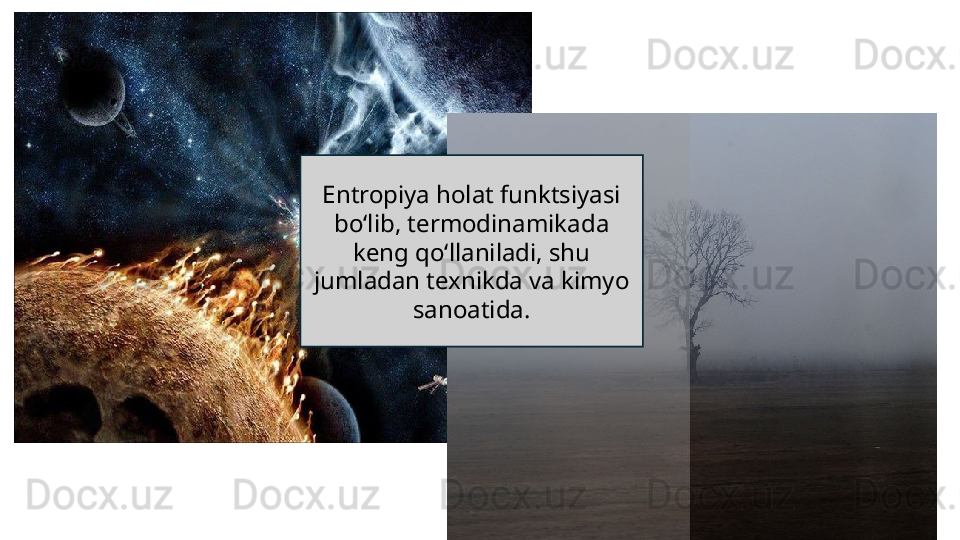 Entropiya holat funktsiyasi 
boʻlib, termodinamikada 
keng qoʻllaniladi, shu 
jumladan texnikda va kimyo 
sanoatida. 