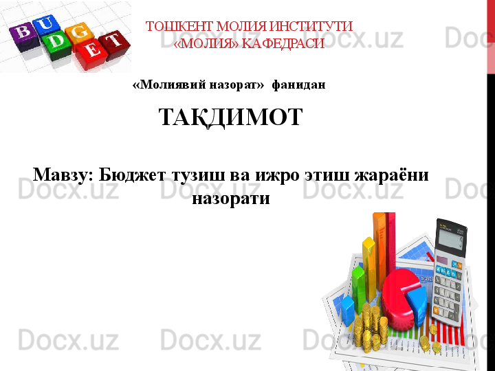 TO ШКЕНТ МОЛИЯ ИНСТИТУТИ
« MO ЛИЯ»  KA ФЕДРАСИ
«Молиявий назорат»  фанидан  
TA ҚДИМОТ
Ma взу :  Бюджет тузиш ва ижро этиш жараёни 
назорати 