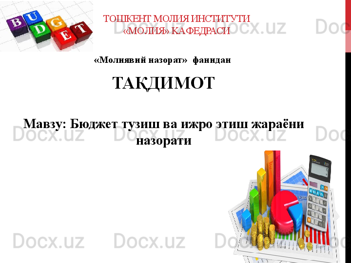 TO ШКЕНТ МОЛИЯ ИНСТИТУТИ
« MO ЛИЯ»  KA ФЕДРАСИ
«Молиявий назорат»  фанидан  
TA ҚДИМОТ
Ma взу :  Бюджет тузиш ва ижро этиш жараёни 
назорати