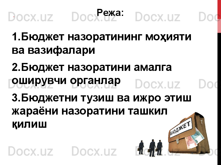 .   Режа:
 
1. Бюджет назоратининг	 моҳияти	 
ва	
 вазифалари
2. Бюджет	
 назоратини	 амалга	 
оширувчи	
 органлар
3. Бюджетни	
 	тузиш	 ва	 	ижро	 	этиш	 
жараёни	
 	назоратини	 	ташкил	 
қилиш 