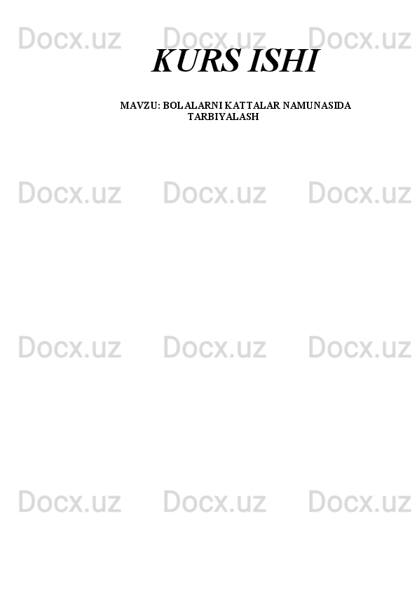 KURS ISHI
MAVZU: BOLALARNI KATTALAR NAMUNASIDA
TARBIYALASH 