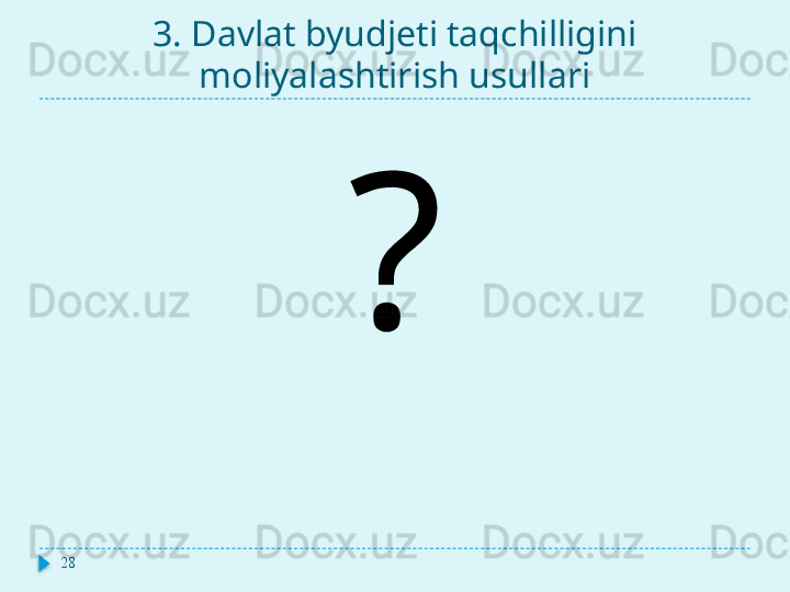 3. Davlat byudjeti taqchilligini 
moliyalashtirish usullari
28 ?