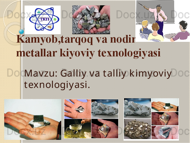 Kamyob,tarqoq va nodir 
metallar kiyoviy texnologiyasi
Mav zu: Galliy  v a t alliy  k imy ov iy  
t exnologiy asi.           