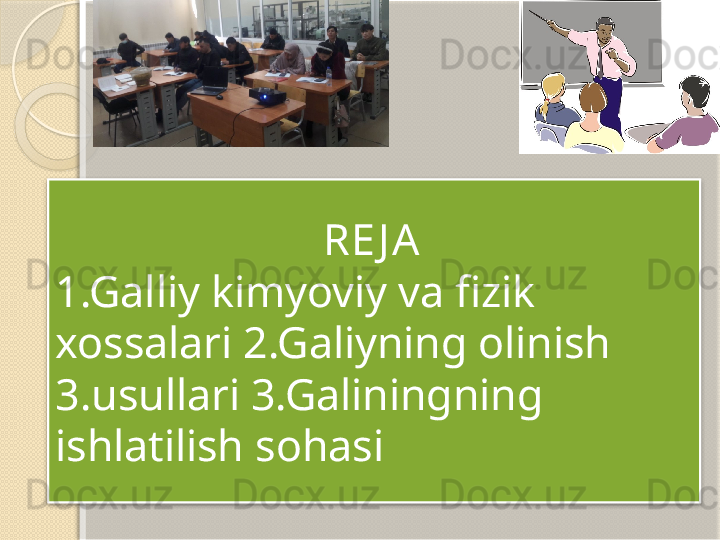                          RE J A
1.Galliy kimyoviy va fizik 
xossalari 2.Galiyning olinish 
3.usullari 3.Galiningning 
ishlatilish sohasi         