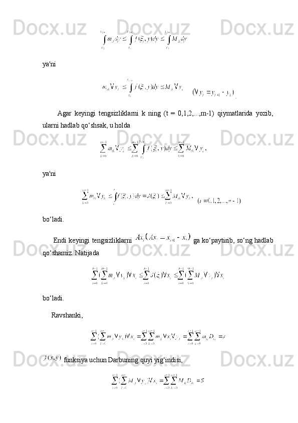 ya'ni
                           .
          Agar   keyingi   tengsizliklarni   k   ning   (t   =   0,1,2,...,m-1)   qiymatlarida   yozib,
ularni hadlab qo‘shsak, u holda
  
ya'ni
        
bo‘ladi.
         Endi keyingi tengsizliklarni     ga ko‘paytirib, so‘ng hadlab
qo‘shamiz. Natijada
bo‘ladi.
     Ravshanki,
 funksiya uchun Darbuning quyi yig‘indisi,