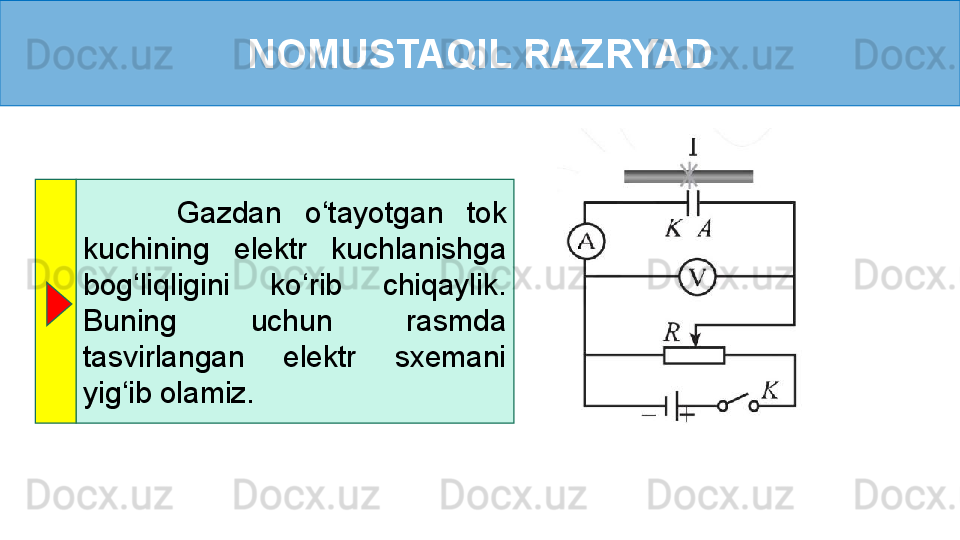 NOMUSTAQIL RAZRYAD
        Gazdan  o‘tayotgan  tok 
kuchining  elektr  kuchlanishga 
bog‘liqligini  ko‘rib  chiqaylik. 
Buning  uchun  rasmda 
tasvirlangan  elektr  sxemani 
yig‘ib olamiz. 