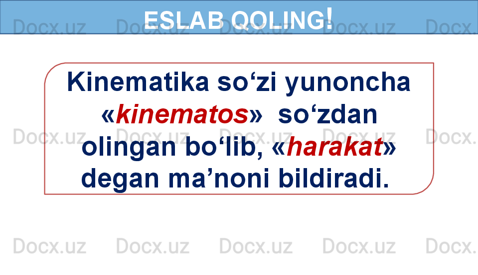 ESLAB QOLING !
Kinematika so‘zi yunoncha 
« kinematos »  so‘zdan 
olingan bo‘lib, « harakat » 
degan ma’noni bildiradi.  