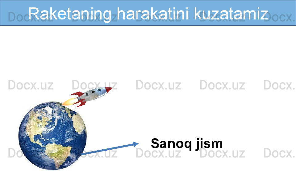 Raketaning harakatini kuzatamiz
Sanoq jism 