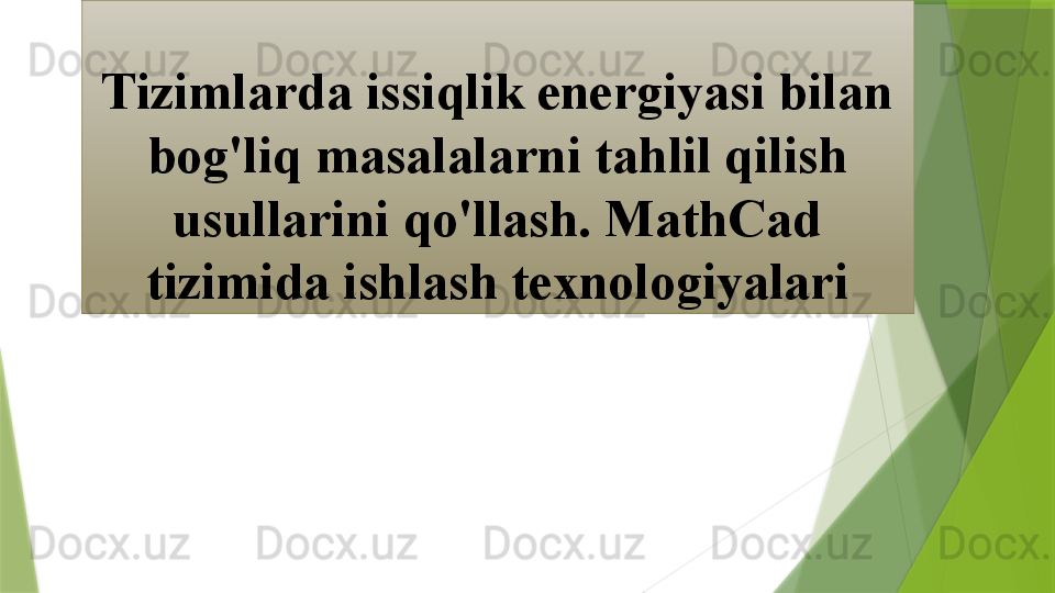 Tizimlarda issiqlik energiyasi bilan 
bog'liq masalalarni tahlil qilish 
usullarini qo'llash. MathCad 
tizimida ishlash texnologiyalari                 