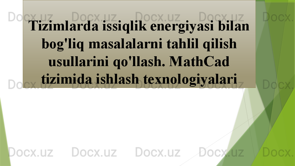 Tizimlarda issiqlik energiyasi bilan 
bog'liq masalalarni tahlil qilish 
usullarini qo'llash. MathCad 
tizimida ishlash texnologiyalari