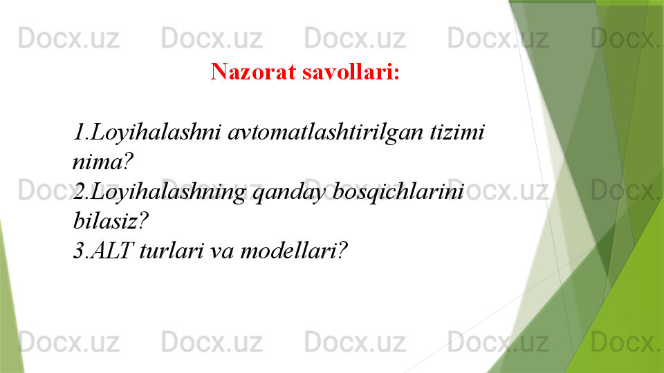 Nazorat savollari:
1. Loyihalashni avtomatlashtirilgan tizimi 
nima ?
2. Loyihalashning qanday bosqichlarini 
bilasiz ?
3. ALT turlari va modellari ?