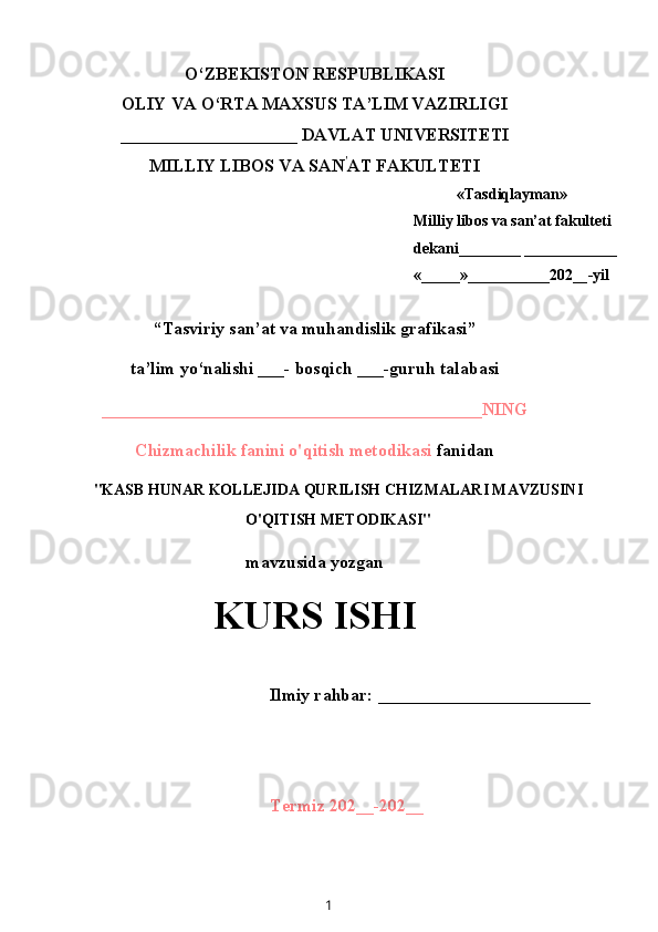 O‘ZBEKISTON RESPUBLIKASI
OLIY VA O‘RTA MAXSUS TA’LIM VAZIRLIGI
____________________ DAVLAT UNIVERSITETI
MILLIY LIBOS VA SAN '
AT FAKULTETI
«Tasdiqlayman»
Milliy libos va san’at fakulteti
dekani________ ____________
« ______ » ___________ 202 __ -yil
“Tasviriy san’at va muhandislik grafikasi”
ta’lim yo‘nalishi ___- bosqich ___-guruh talabasi
___________________________________________NING
Chizmachilik fanini o'qitish metodikasi  fanidan
"KASB HUNAR KOLLEJIDA QURILISH CHIZMALARI MAVZUSINI
O'QITISH METODIKASI"
mavzusida yozgan
KURS ISHI
Ilmiy rahbar: ________________________ 
Termiz 202__-202__
1 