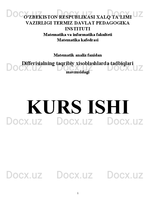 O’ZBEKISTON RESPUBLIKASI XALQ TA’LIMI
VAZIRLIGI TERMIZ DAVLAT PEDAGOGIKA
INSTITUTI
Matematika va informatika fakulteti
Matematika kafedrasi
Matematik analiz fanidan 
Differisialning taqribiy xisoblashlarda tadbiqlari 
mavzusidagi
KURS ISHI
1 