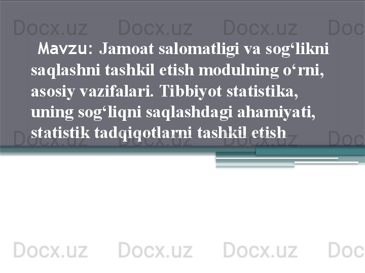   Mavzu:  Jamoat salomatligi va sog‘likni 
saqlashni tashkil etish modulning o‘rni , 
asosiy vazifalari . Tibbiyot statistika, 
uning sog‘liqni saqlashdagi ahamiyati, 
statistik tadqiqotlarni tashkil etish                 