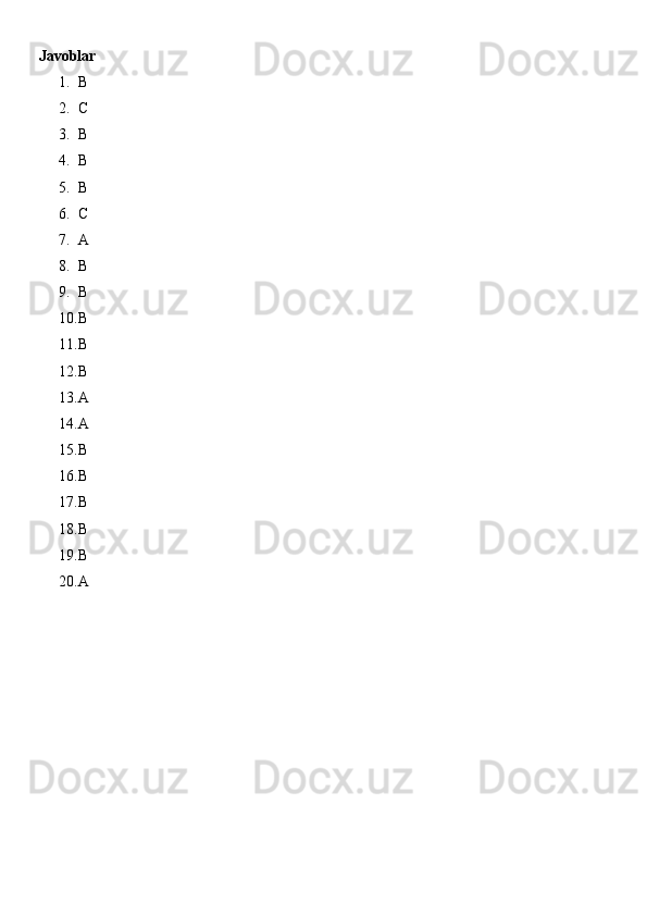 Javoblar
1. B
2. C
3. B
4. B
5. B
6. C
7. A
8. B
9. B
10. B
11. B
12. B
13. A
14. A
15. B
16. B
17. B
18. B
19. B
20. A 