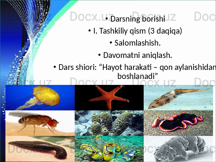 •
Darsning borishi
•
I. Tashkiliy qism (3 daqiqa)
•
Salomlashish.
•
Davomatni aniqlash.
•
Dars shiori: “Hayot harakati – qon aylanishidan 
boshlanadi” 
