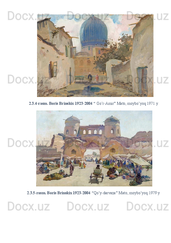 2.3.4-rasm. Boris Brinskix 1923-2004 “  Go’r-Amir ”  Mato, moybo’yoq 1971 y 
2.3.5-rasm. Boris Brinskix 1923-2004 “ Qo’y-darvaza ”  Mato, moybo’yoq 1979 y